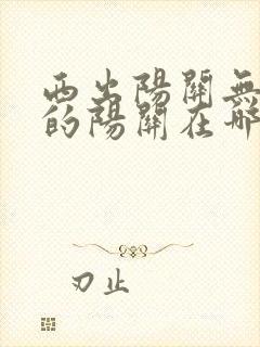 西出阳关无故人的阳关在哪里?