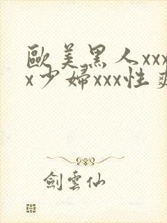 欧美黑人xxxx少妇xxx性爽