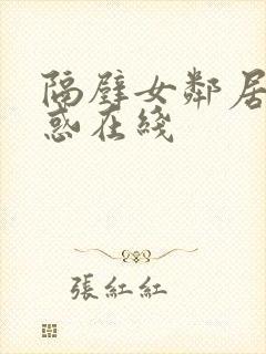 隔壁女邻居的诱惑在线