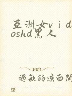 亚洲女vⅰdeoshd黑人