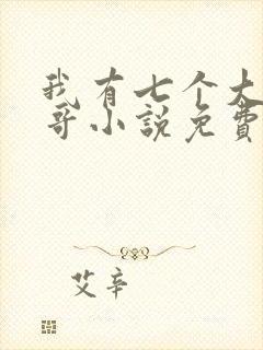 我有七个大佬哥哥小说免费阅读