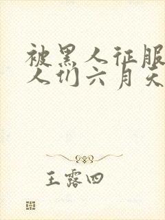 被黑人征服的女人们六月天