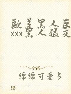 欧美黑人巨大xxxx黑人猛交