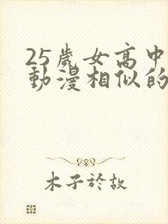 25岁女高中生动漫相似的