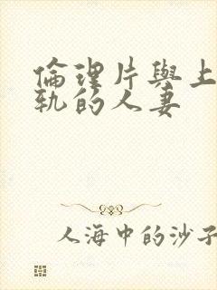 伦理片与上司出轨的人妻