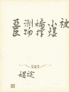 亚洲娇小被黑人巨物撑爆