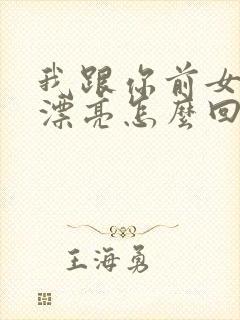 我跟你前女友谁漂亮怎么回答