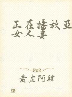 正在播放亚洲熟女人妻