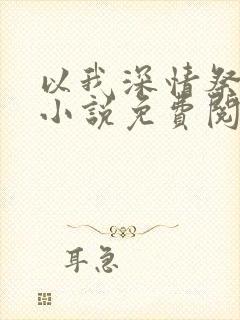 以我深情祭岁月小说免费阅读