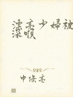 漂亮少妇被黑人深喉