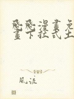 飞飞漫画免费漫画下拉式土豪漫画