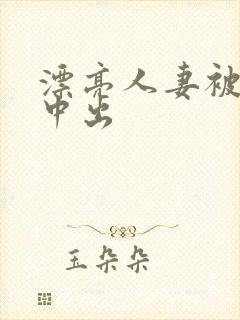 漂亮人妻被黑人中出