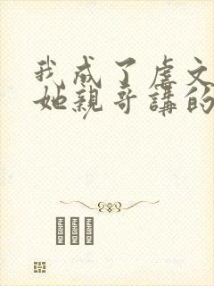 我成了虐文女主她亲哥讲的什么