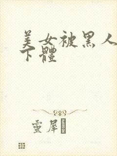 美女被黑人强入下体