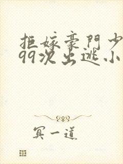 拒嫁豪门少奶奶99次出逃小说全文免费阅读