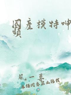 国产模特呻吟视频