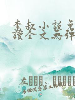 李叔小说免费阅读全文无弹窗