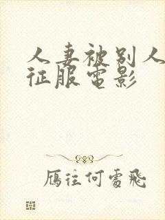 人妻被别人巨茎征服电影