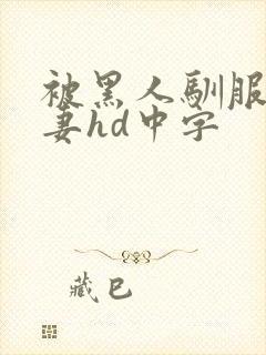 被黑人驯服的人妻hd中字