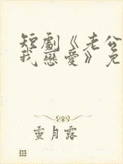 短剧《老公请和我恋爱》免费观看