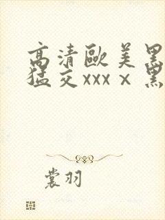 高清欧美黑人性猛交xxxⅹ黑人猛交