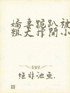 娇妻跪趴被黑人粗大撑开小说