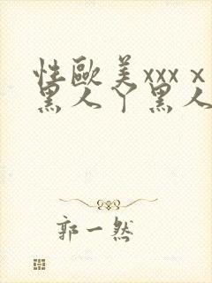 性欧美xxxⅹ黑人丫黑人