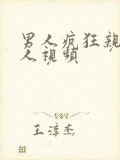 男人疯狂亲吻女人视频