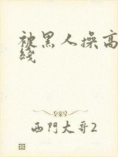 被黑人操高潮在线