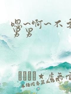 嗯~啊~不要~男男