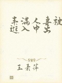 丰满人妻被猛烈进入中出