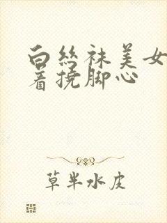 白丝袜美女被绑着挠脚心