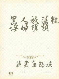 黑人放荡粗暴小淫妇视频