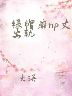 绿帽癖np丈夫出轨