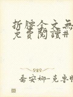 折腰全文无删减免费阅读#