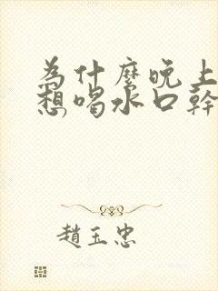 为什么晚上总是想喝水口干口渴