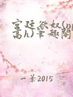 宫廷欲奴(np高h)笔趣阁