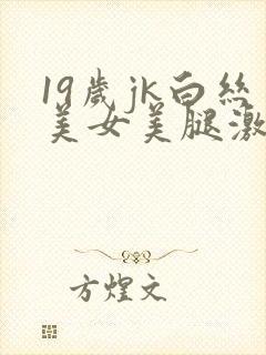 19岁jk白丝美女美腿激情啪啪啪高潮喷水