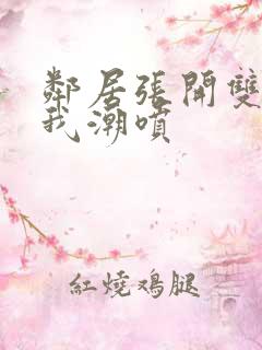 邻居张开双腿让我潮喷