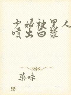 少妇被黑人高潮喷出白浆