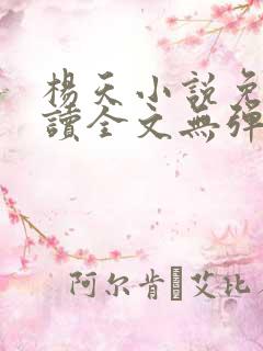 杨天小说免费阅读全文无弹窗