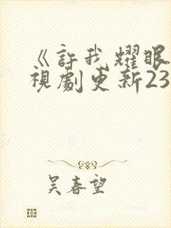 《许我耀眼》电视剧更新23