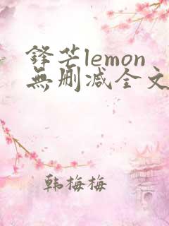 锋芒lemon无删减全文阅读笔趣阁