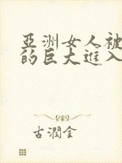 亚洲女人被黑人的巨大进入