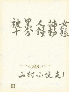 被黑人插女人三十分钟动态图