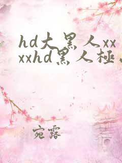 hd大黑人xxxxhd黑人极品videos