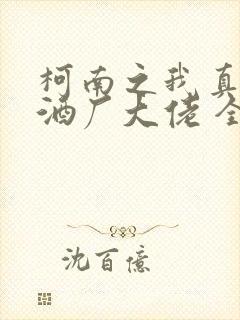 柯南之我真不是酒厂大佬 全文