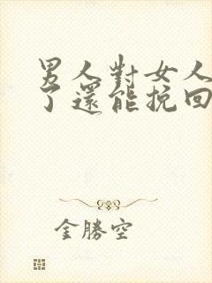 男人对女人死心了还能挽回吗