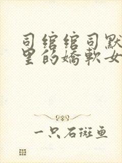 司绾绾司默校园里的娇软女主类似小说