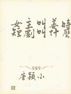 女主叫姜时愿的短剧叫什么